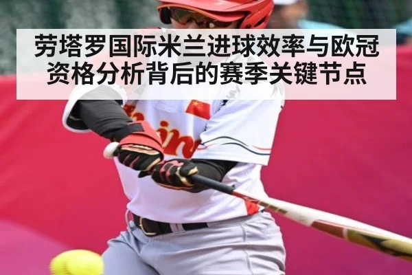 劳塔罗国际米兰进球效率与欧冠资格分析背后的赛季关键节点